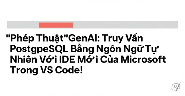 "Phép Thuật" GenAI: Truy Vấn PostgreSQL Bằng Ngôn Ngữ Tự Nhiên Với IDE Mới Của Microsoft Trong VS Code!