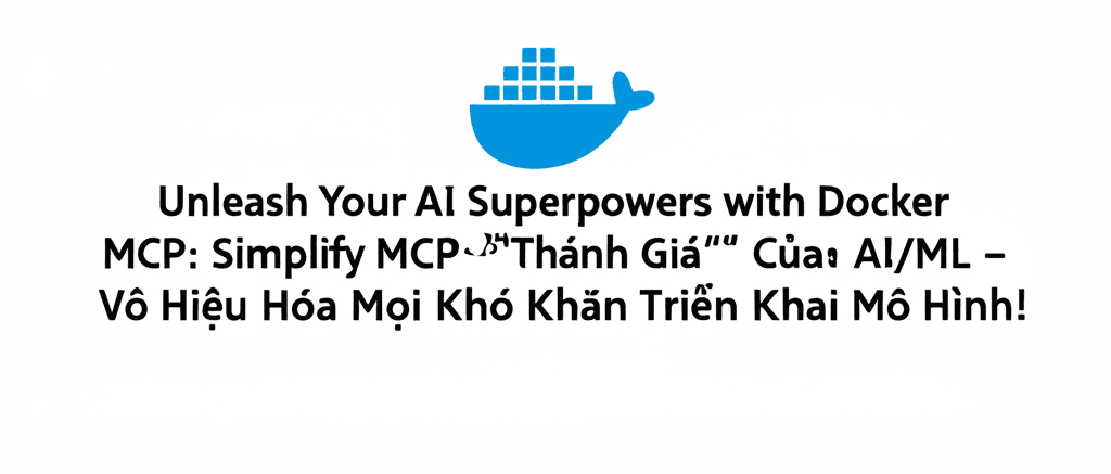Docker MCP: "Thánh Giá" Của AI/ML – Vô Hiệu Hóa Mọi Khó Khăn Triển Khai Mô Hình!
