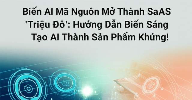 Biến AI Mã Nguồn Mở Thành SaaS 'Triệu Đô': Hướng Dẫn Biến Sáng Tạo AI Thành Sản Phẩm Khủng!