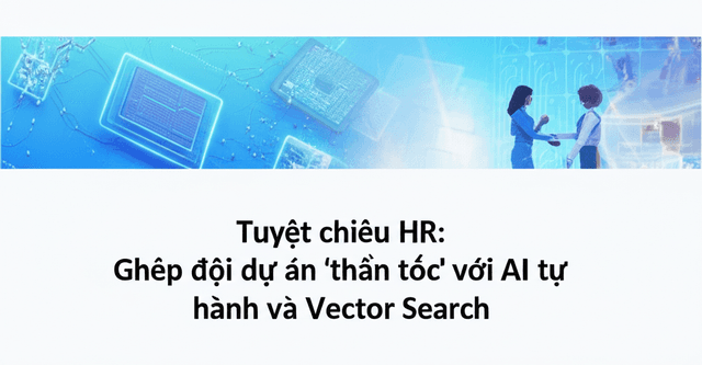 Tuyệt chiêu HR: Ghép đội dự án 'thần tốc' với AI tự hành và Vector Search