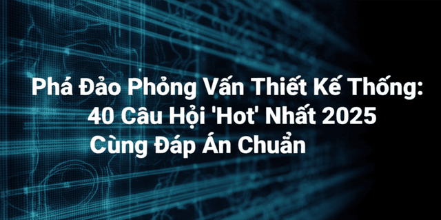 Phá Đảo Phỏng Vấn Thiết Kế Hệ Thống: 40 Câu Hỏi 'Hot' Nhất 2025 Cùng Đáp Án Chuẩn