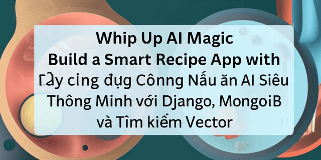 Xây dựng Ứng dụng Công thức Nấu ăn AI Siêu Thông Minh với Django, MongoDB và Tìm kiếm Vector