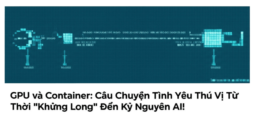 GPU và Container: Câu Chuyện Tình Yêu Thú Vị Từ Thời "Khủng Long" Đến Kỷ Nguyên AI!