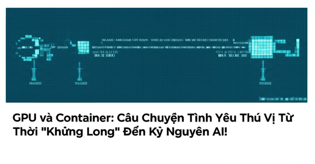 GPU và Container: Câu Chuyện Tình Yêu Thú Vị Từ Thời "Khủng Long" Đến Kỷ Nguyên AI!