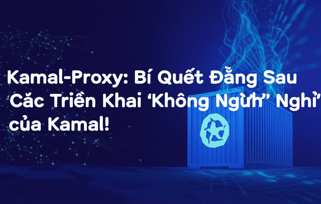 Kamal-Proxy: Bí Quyết Đằng Sau Các Triển Khai 'Không Ngừng Nghỉ' Của Kamal!