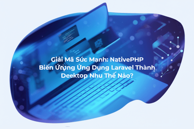 Giải Mã Sức Mạnh: NativePHP Biến Ứng Dụng Laravel Thành Desktop Như Thế Nào?