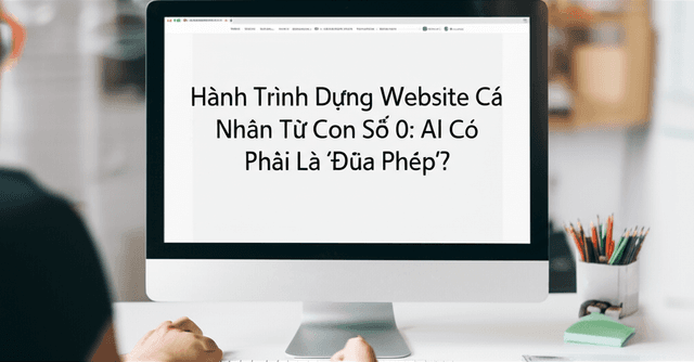 Hành Trình Dựng Website Cá Nhân Từ Con Số 0: AI Có Phải Là 'Đũa Phép'?