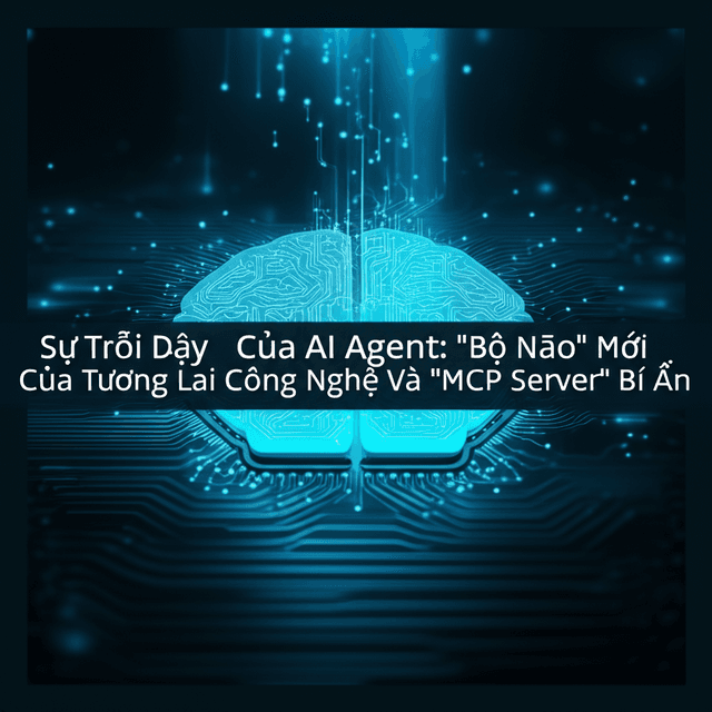 Sự Trỗi Dậy Của AI Agent: "Bộ Não" Mới Của Tương Lai Công Nghệ Và "MCP Server" Bí Ẩn