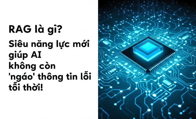 RAG là gì? Siêu năng lực mới giúp AI không còn 'ngáo' thông tin lỗi thời!