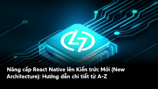 Nâng cấp React Native lên Kiến trúc Mới (New Architecture): Hướng dẫn chi tiết từ A-Z