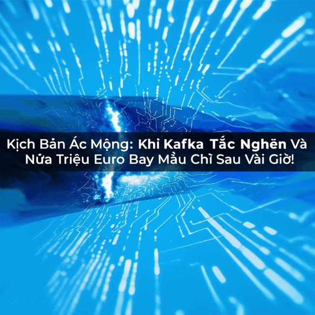 Kịch Bản Ác Mộng: Khi Kafka Tắc Nghẽn Và Nửa Triệu Euro Bay Mầu Chỉ Sau Vài Giờ!