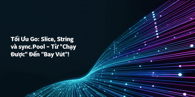 Tối Ưu Go: Slice, String và sync.Pool - Từ "Chạy Được" Đến "Bay Vút"!
