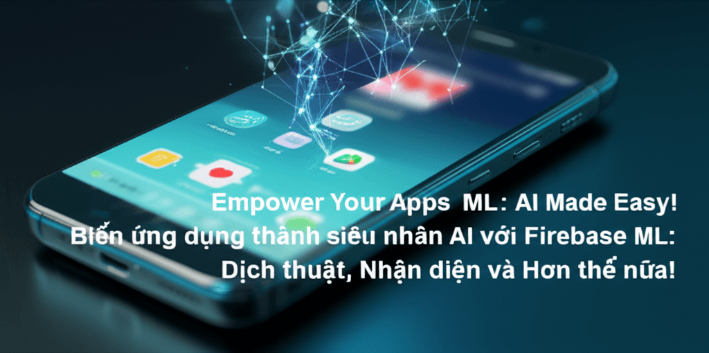 Biến ứng dụng thành siêu nhân AI với Firebase ML: Dịch thuật, Nhận diện và Hơn thế nữa!