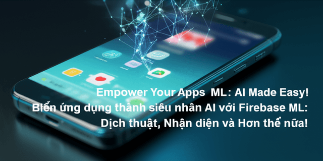 Biến ứng dụng thành siêu nhân AI với Firebase ML: Dịch thuật, Nhận diện và Hơn thế nữa!