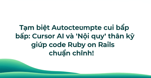 Tạm biệt Autocomplete cùi bắp: Cursor AI và 'Nội quy' thần kỳ giúp code Ruby on Rails chuẩn chỉnh!