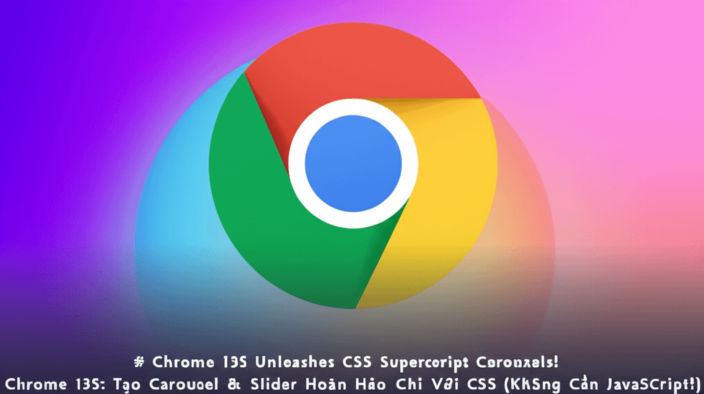 Chrome 135: Tạo Carousel & Slider Hoàn Hảo Chỉ Với CSS (Không Cần JavaScript!)