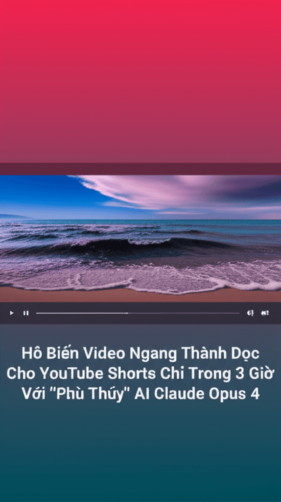 Hô Biến Video Ngang Thành Dọc Cho YouTube Shorts Chỉ Trong 3 Giờ Với 'Phù Thủy' AI Claude Opus 4