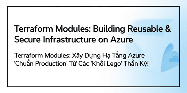 Terraform Modules: Xây Dựng Hạ Tầng Azure 'Chuẩn Production' Từ Các 'Khối Lego' Thần Kỳ!