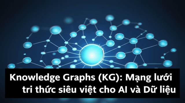 Knowledge Graphs (KG): Mạng lưới tri thức siêu việt cho AI và Dữ liệu