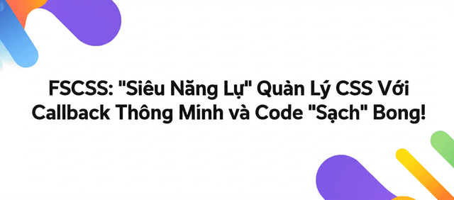 FSCSS: "Siêu Năng Lực" Quản Lý CSS Với Callback Thông Minh và Code "Sạch" Bong!