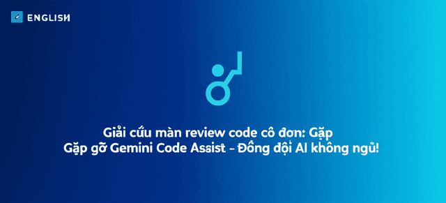Giải cứu màn review code cô đơn: Gặp gỡ Gemini Code Assist - Đồng đội AI không ngủ!