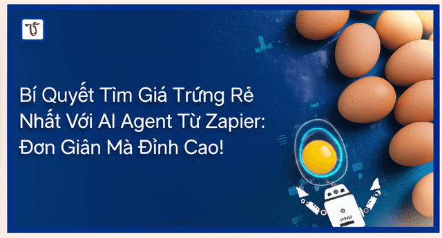 Bí Quyết Tìm Giá Trứng Rẻ Nhất Với AI Agent Từ Zapier: Đơn Giản Mà Đỉnh Cao!