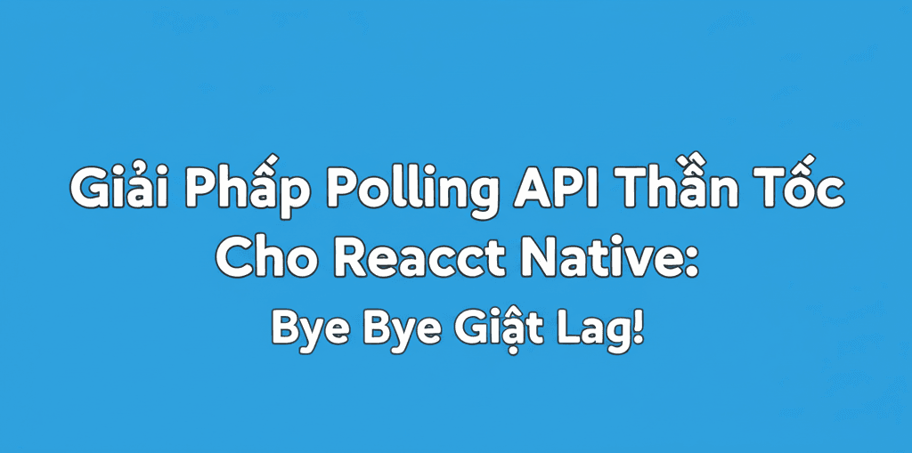 Giải Pháp Polling API Thần Tốc Cho React Native: Bye Bye Giật Lag!