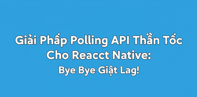 Giải Pháp Polling API Thần Tốc Cho React Native: Bye Bye Giật Lag!