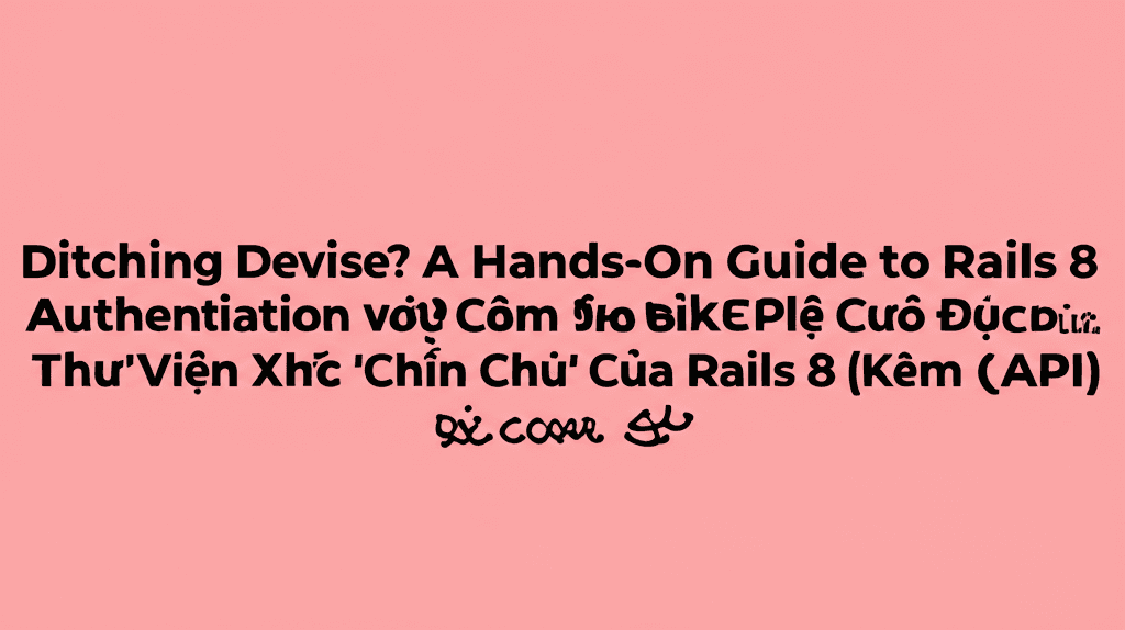 Tạm biệt Devise! Cùng Khám Phá Thư Viện Xác Thực 'Chính Chủ' Của Rails 8 (Kèm React API)