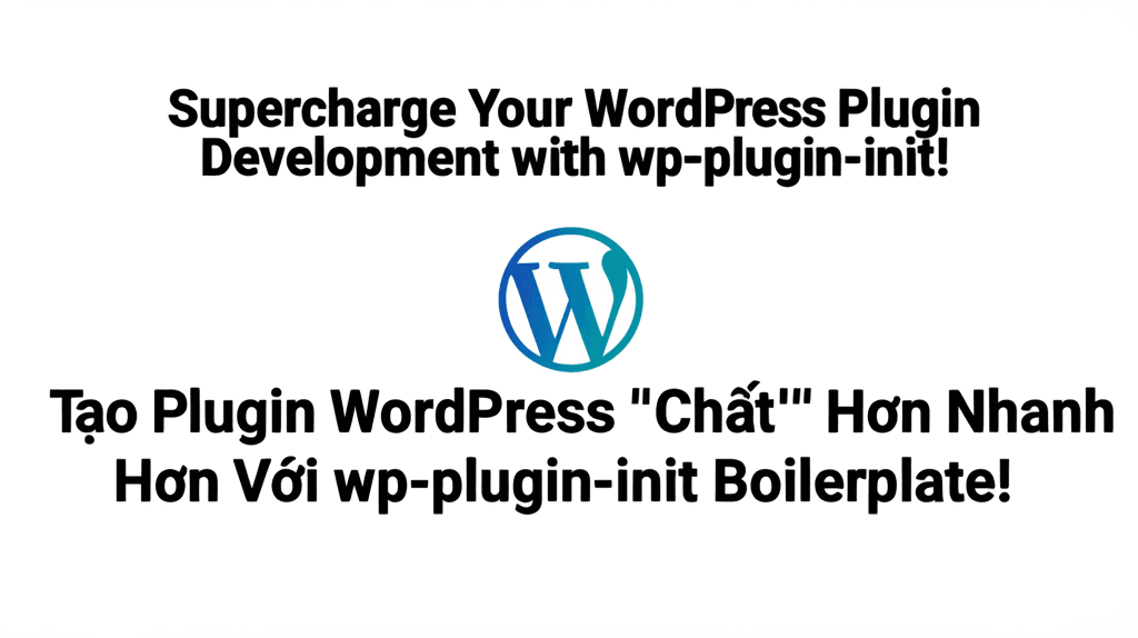 Tạo Plugin WordPress 'Chất' Hơn Nhanh Hơn Với wp-plugin-init Boilerplate!