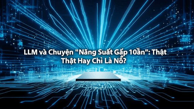 LLM và Chuyện "Năng Suất Gấp 10 Lần": Thật Hay Chỉ Là Nổ?