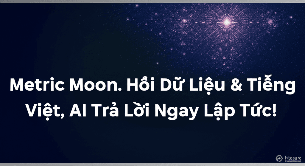 Metric Moon: Hỏi Dữ Liệu Bằng Tiếng Việt, AI Trả Lời Ngay Lập Tức!