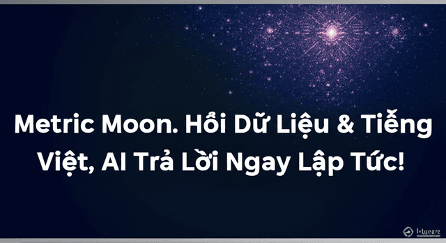 Metric Moon: Hỏi Dữ Liệu Bằng Tiếng Việt, AI Trả Lời Ngay Lập Tức!