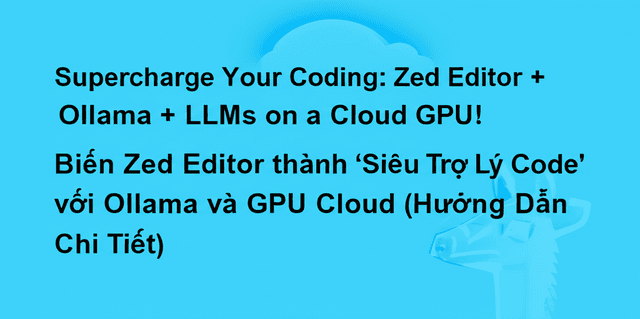 Biến Zed Editor thành 'Siêu Trợ Lý Code' với Ollama và GPU Cloud (Hướng Dẫn Chi Tiết)