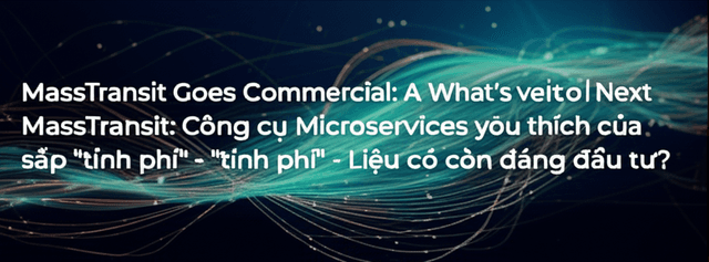 MassTransit: Công cụ Microservices yêu thích của bạn sắp "tính phí" - Liệu có còn đáng đầu tư?