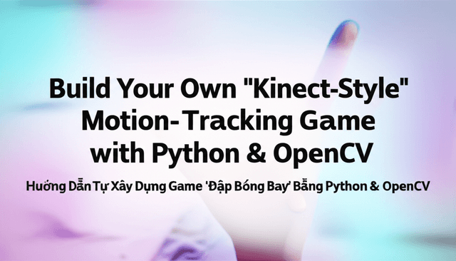 Hướng Dẫn Tự Xây Dựng Game 'Đập Bóng Bay' Bằng Python & OpenCV