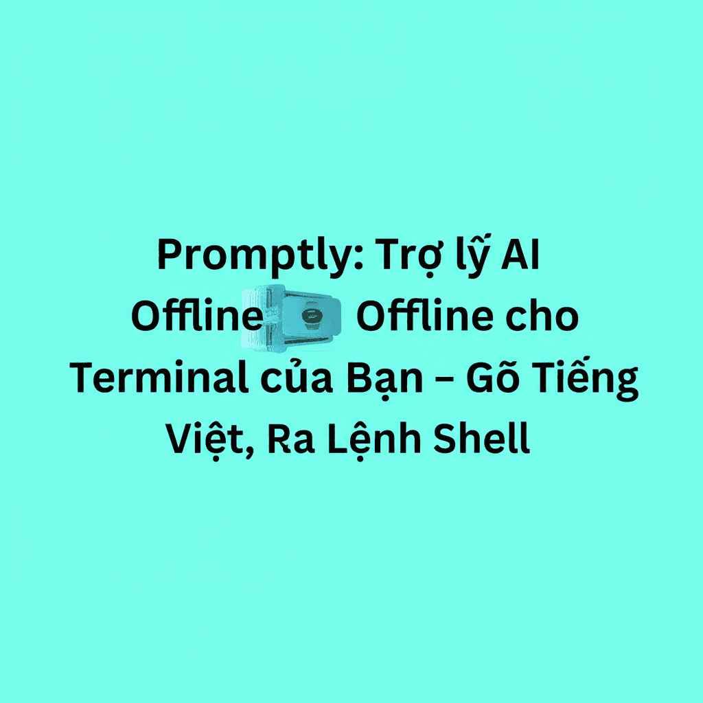 Promptly: Trợ lý AI Offline cho Terminal của Bạn - Gõ Tiếng Việt, Ra Lệnh Shell