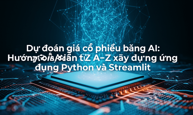 Dự đoán giá cổ phiếu bằng AI: Hướng dẫn từ A-Z xây dựng ứng dụng với Python và Streamlit
