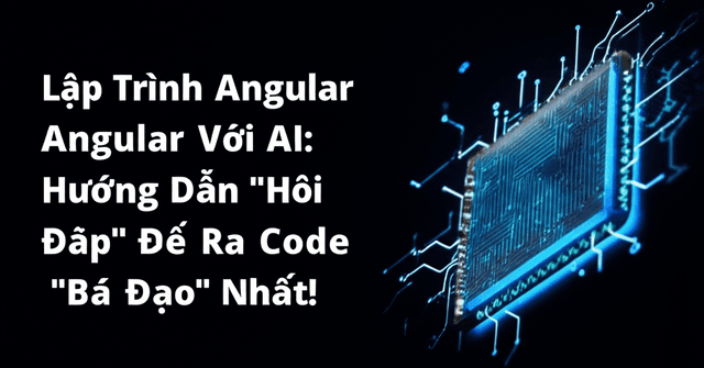 Lập Trình Angular Với AI: Hướng Dẫn "Hỏi Đáp" Để Ra Code "Bá Đạo" Nhất!