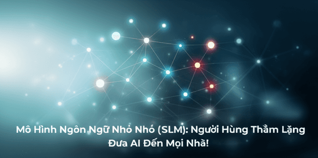 Mô Hình Ngôn Ngữ Nhỏ (SLM): Người Hùng Thầm Lặng Đưa AI Đến Mọi Nhà!