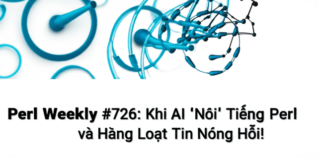 Perl Weekly #726: Khi AI 'Nói' Tiếng Perl và Hàng Loạt Tin Nóng Hổi!