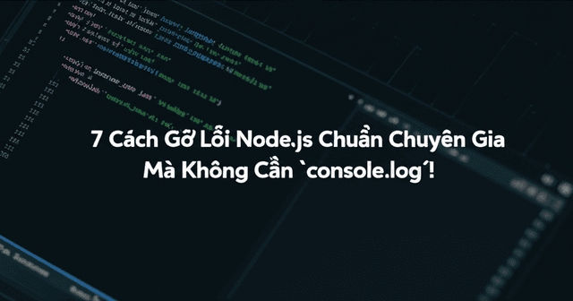 7 Cách Gỡ Lỗi Node.js Chuẩn Chuyên Gia Mà Không Cần `console.log`!