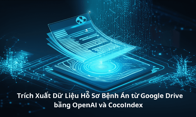 Trích Xuất Dữ Liệu Hồ Sơ Bệnh Án từ Google Drive bằng OpenAI và CocoIndex