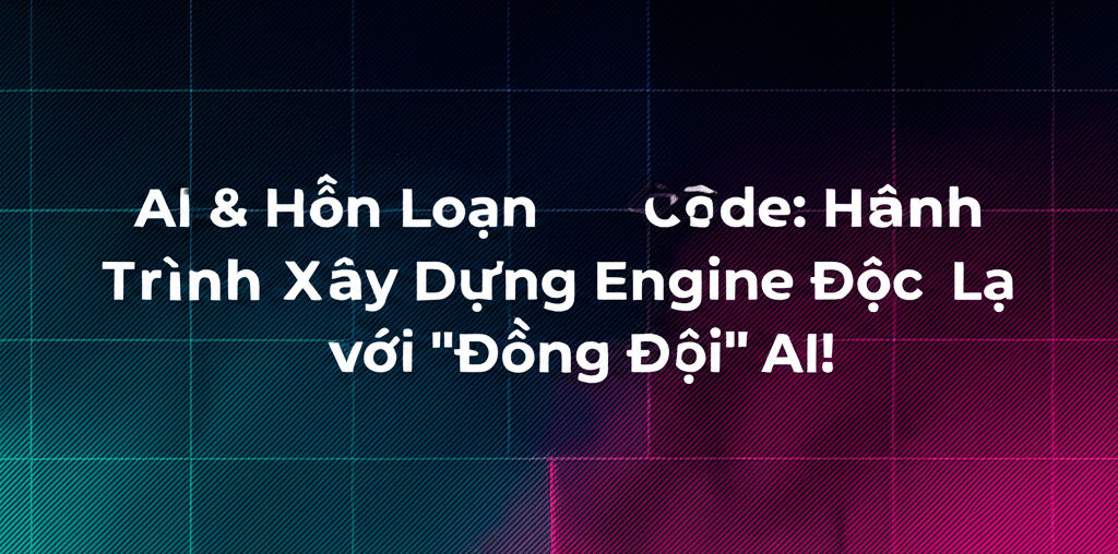 AI & Hỗn Loạn Code: Hành Trình Xây Dựng Engine Độc Lạ với "Đồng Đội" AI!