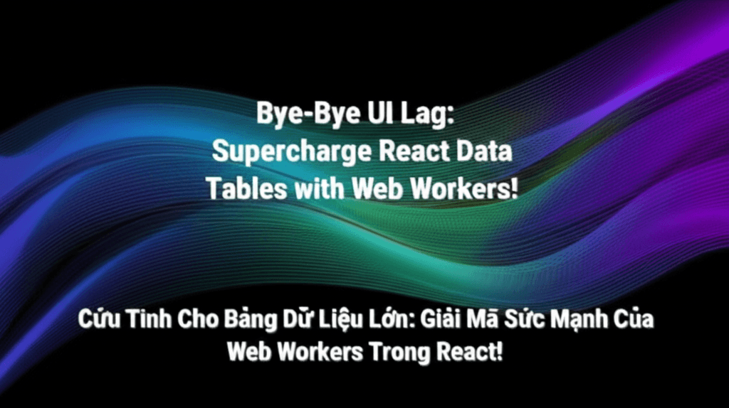 Cứu Tinh Cho Bảng Dữ Liệu Lớn: Giải Mã Sức Mạnh Của Web Workers Trong React!