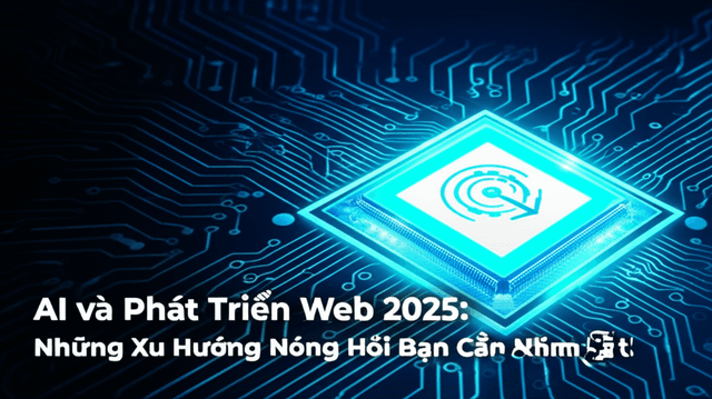 AI và Phát Triển Web 2025: Những Xu Hướng Nóng Hổi Bạn Cần Nắm Bắt!