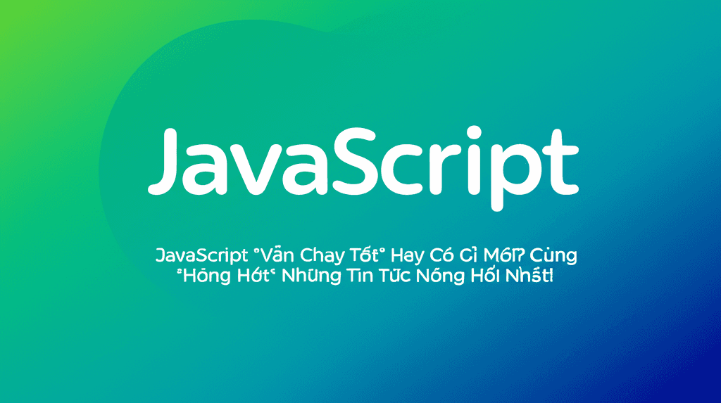 JavaScript "Vẫn Chạy Tốt" Hay Có Gì Mới? Cùng "Hóng Hớt" Những Tin Tức Nóng Hổi Nhất!