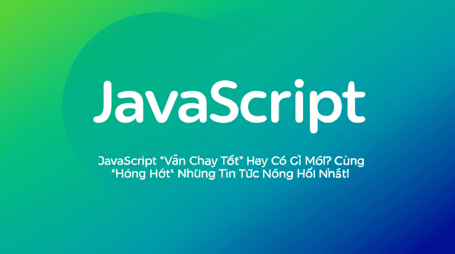 JavaScript "Vẫn Chạy Tốt" Hay Có Gì Mới? Cùng "Hóng Hớt" Những Tin Tức Nóng Hổi Nhất!